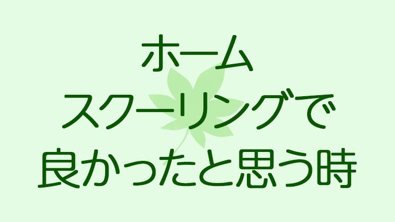 ホームスクーリングで良かったと思う時